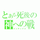 とある死後の神への戦（インデックス）