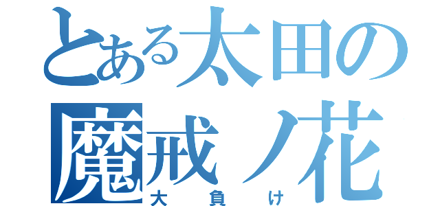 とある太田の魔戒ノ花（大負け）