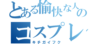 とある愉快な人たちのコスプレイヤー（キチガイフク）