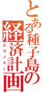 とある種子島の経済計画（エコノミー）