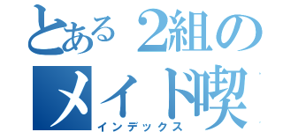 とある２組のメイド喫茶（インデックス）