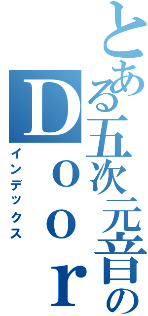 とある五次元音楽のＤｏｏｒ Ｓｐａｃｅ（インデックス）