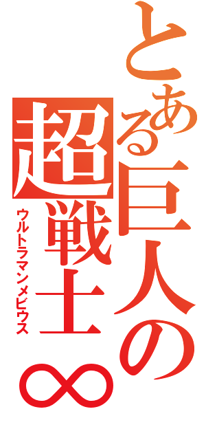 とある巨人の超戦士∞（ウルトラマンメビウス）