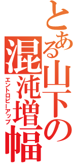 とある山下の混沌増幅（エントロピーアップ）