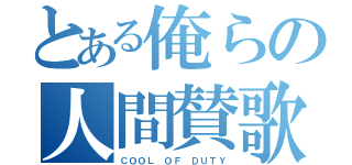 とある俺らの人間賛歌（ＣＯＯＬ ＯＦ ＤＵＴＹ）