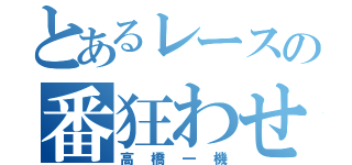 とあるレースの番狂わせ（高橋一機）