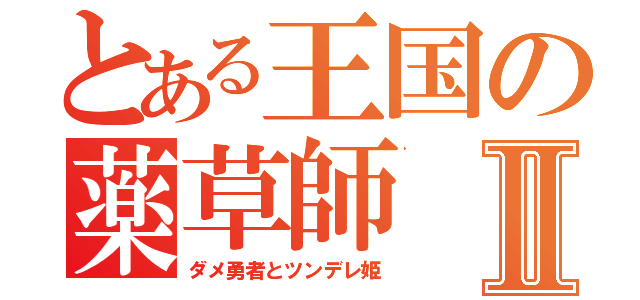 とある王国の薬草師Ⅱ（ダメ勇者とツンデレ姫）