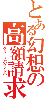 とある幻想の高額請求（グリードパケット∞）