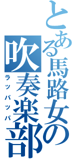 とある馬路女の吹奏楽部（ラッパッパ）