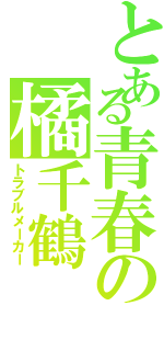 とある青春の橘千鶴（トラブルメーカー）