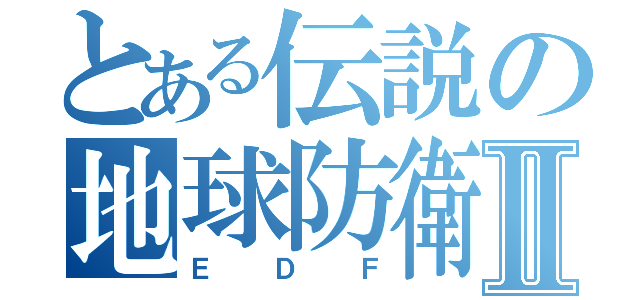 とある伝説の地球防衛Ⅱ（ＥＤＦ）