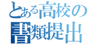 とある高校の書類提出（）