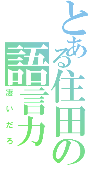 とある住田の語言力（凄いだろ）