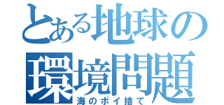 とある地球の環境問題（海のポイ捨て）