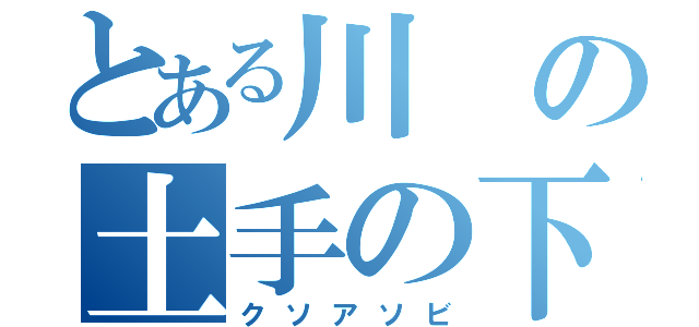 とある川の土手の下（クソアソビ）