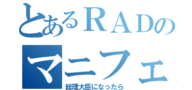 とあるＲＡＤのマニフェスト（総理大臣になったら）