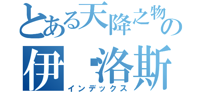 とある天降之物の伊卡洛斯（インデックス）