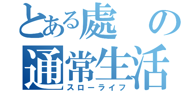 とある處の通常生活（スローライフ）