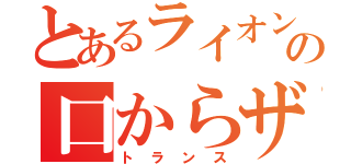 とあるライオンの口からザール（トランス）