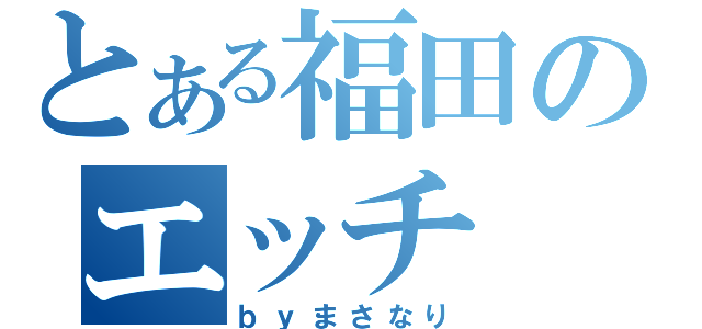 とある福田のエッチ（ｂｙまさなり）