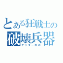 とある狂戦士の破壊兵器（ゲッターロボ）