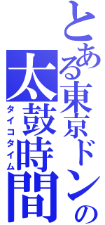 とある東京ドンだーの太鼓時間（タイコタイム）