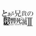 とある兄貴の残響死滅Ⅱ（エコーオブデス）