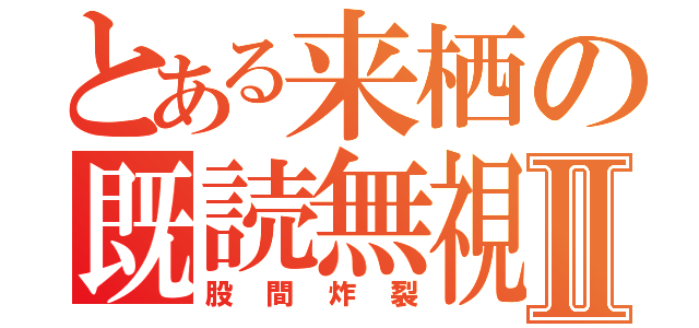 とある来栖の既読無視Ⅱ（股間炸裂）