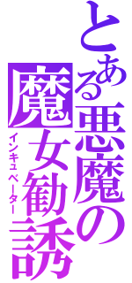 とある悪魔の魔女勧誘（インキュベーター）