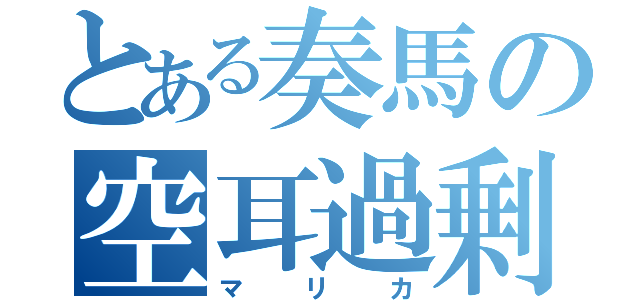 とある奏馬の空耳過剰（マリカ）