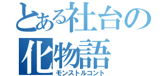 とある社台の化物語（モンストルコント）