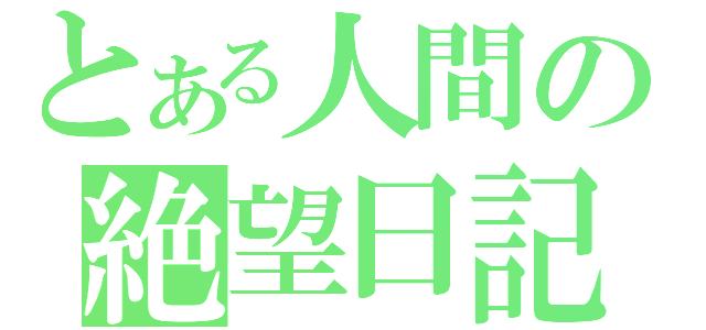 とある人間の絶望日記（）