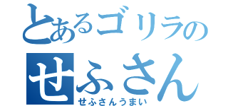 とあるゴリラのせふさん（せふさんうまい）