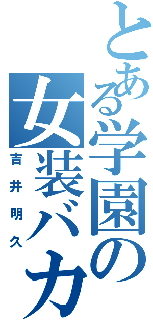 とある学園の女装バカ（吉井明久）