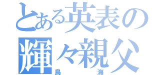 とある英表の輝々親父（鳥海）