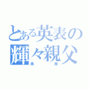 とある英表の輝々親父（鳥海）