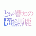 とある響太の超絶馬鹿（おおばかもの）