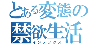 とある変態の禁欲生活（インデックス）