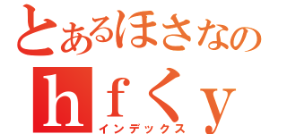 とあるほさなのｈｆくｙべｗｇｆくｙげｒｆｃりゅｇｆれｇｆぬｙｒｇふｊｙれ（インデックス）