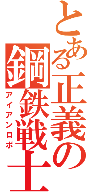 とある正義の鋼鉄戦士（アイアンロボ）