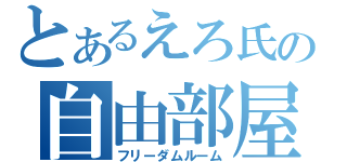 とあるえろ氏の自由部屋（フリーダムルーム）