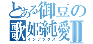 とある御豆の歌姫純愛Ⅱ（インデックス）