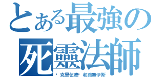 とある最強の死靈法師（优克里伍德·和路塞伊斯）