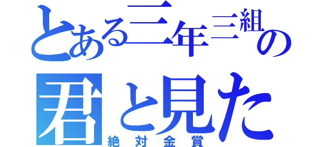 とある三年三組の君と見た海（絶対金賞）