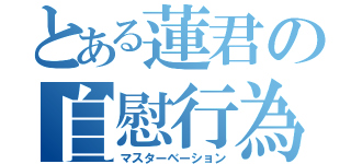 とある蓮君の自慰行為（マスターベーション）