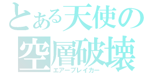 とある天使の空層破壊（エアーブレイカー）