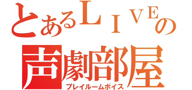 とあるＬＩＶＥの声劇部屋（プレイルームボイス）