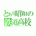 とある昭和の鉄道高校（レールスクール）