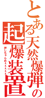 とある天然爆弾の起爆装置（押しちゃらめぇぇぇぇぇ）