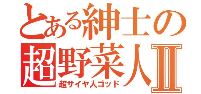 とある紳士の超野菜人神Ⅱ（超サイヤ人ゴッド）